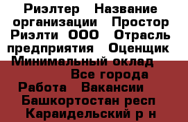 Риэлтер › Название организации ­ Простор-Риэлти, ООО › Отрасль предприятия ­ Оценщик › Минимальный оклад ­ 150 000 - Все города Работа » Вакансии   . Башкортостан респ.,Караидельский р-н